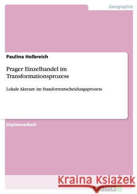 Prager Einzelhandel im Transformationsprozess: Lokale Akteure im Standortentscheidungsprozess Holbreich, Paulina 9783640533190 Grin Verlag