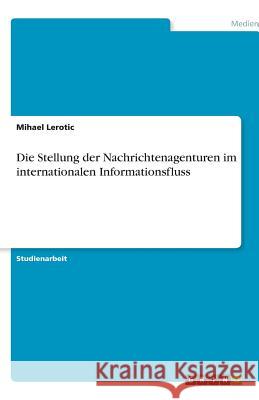 Die Stellung der Nachrichtenagenturen im internationalen Informationsfluss Mihael Lerotic 9783640534203 Grin Verlag