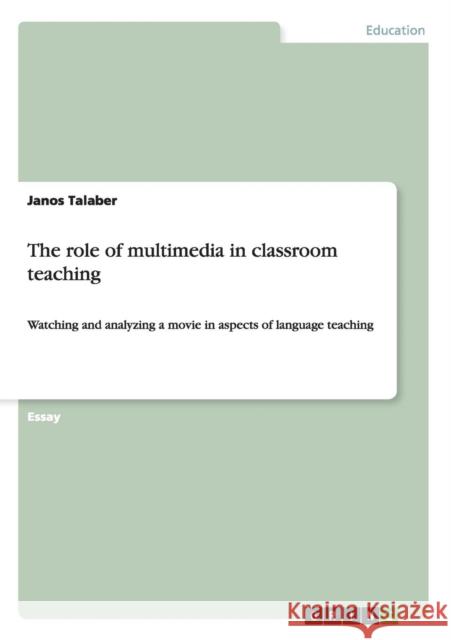 The role of multimedia in classroom teaching: Watching and analyzing a movie in aspects of language teaching Talaber, Janos 9783640534722 GRIN Verlag oHG