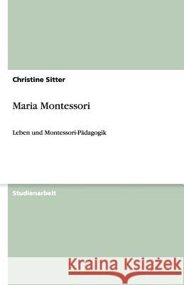 Maria Montessori : Leben und Montessori-Padagogik Christine Sitter 9783640535606