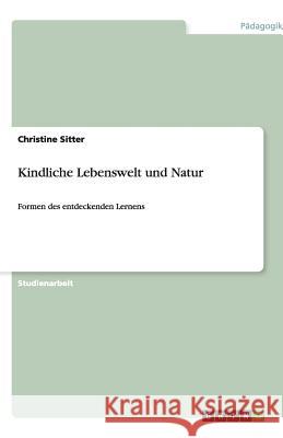 Kindliche Lebenswelt und Natur : Formen des entdeckenden Lernens Christine Sitter 9783640536412