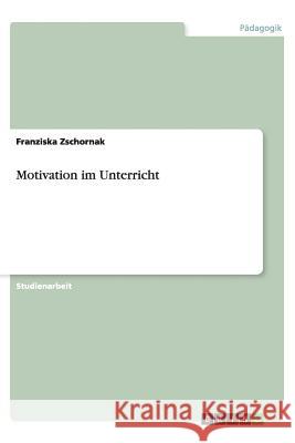 Motivation im Unterricht Franziska Zschornak 9783640537143 Grin Verlag