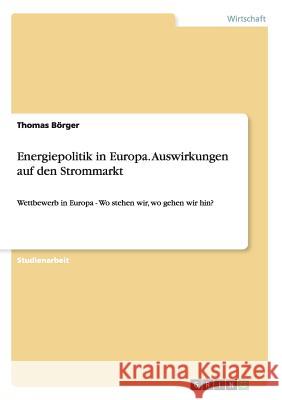 Energiepolitik in Europa. Auswirkungen auf den Strommarkt: Wettbewerb in Europa - Wo stehen wir, wo gehen wir hin? Börger, Thomas 9783640537723 Grin Verlag