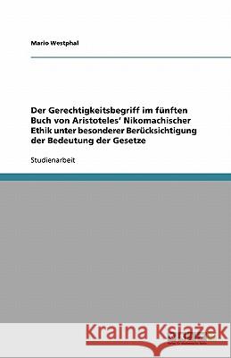 Der Gerechtigkeitsbegriff im fünften Buch von Aristoteles' Nikomachischer Ethik unter besonderer Berücksichtigung der Bedeutung der Gesetze Mario Westphal 9783640537914