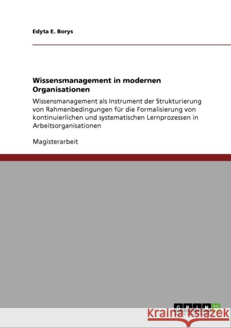 Wissensmanagement in modernen Organisationen: Wissensmanagement als Instrument der Strukturierung von Rahmenbedingungen für die Formalisierung von kon Borys, Edyta E. 9783640538591 Grin Verlag