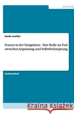 Frauen in der Emigration - Ihre Rolle im Exil zwischen Anpassung und Selbstbehauptung Sarah Luscher 9783640539871