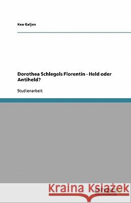 Dorothea Schlegels Florentin - Held oder Antiheld? : Studienarbeit. Germanistik Kea Galjan 9783640540174 Grin Verlag