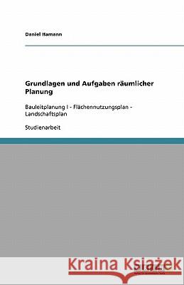 Grundlagen und Aufgaben räumlicher Planung : Bauleitplanung I - Flächennutzungsplan - Landschaftsplan Daniel Hamann 9783640540679 Grin Verlag
