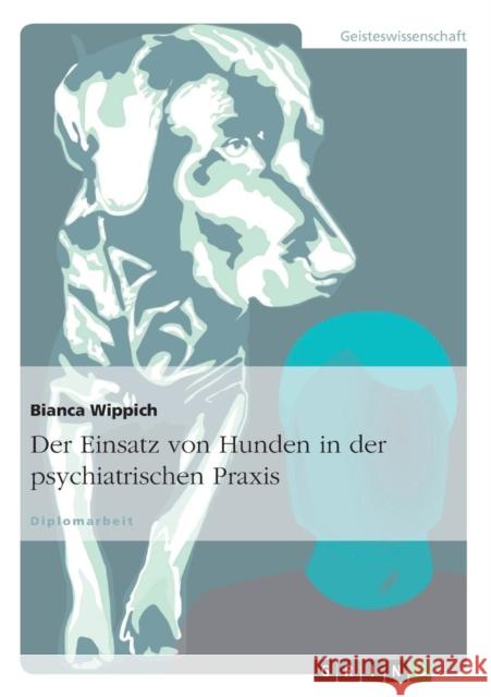 Der Einsatz von Hunden in der psychiatrischen Praxis Bianca Wippich 9783640542567