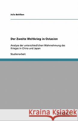 Der Zweite Weltkrieg in Ostasien : Analyse der unterschiedlichen Wahrnehmung des Krieges in China und Japan Julia Bohlken 9783640545094 Grin Verlag