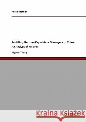 Profiling German Expatriate Managers in China: An Analysis of Résumés Scheffler, Julia 9783640550555 Grin Verlag