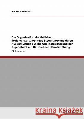 Die Organisation der örtlichen Sozialverwaltung (Neue Steuerung) und deren Auswirkungen auf die Qualitätssicherung der Jugendhilfe am Beispiel der Hei Rosenkranz, Marion 9783640551156