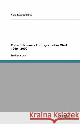 Das photografische Werk Robert Häusers von 1940 - 2000 Anna-Lena Schilling 9783640551415 Grin Verlag