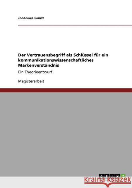 Der Vertrauensbegriff als Schlüssel für ein kommunikationswissenschaftliches Markenverständnis: Ein Theorieentwurf Gunst, Johannes 9783640552832 Grin Verlag