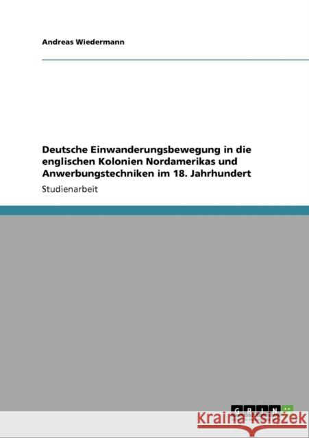 Deutsche Einwanderungsbewegung in die englischen Kolonien Nordamerikas und Anwerbungstechniken im 18. Jahrhundert Andreas Wiedermann 9783640552931 Grin Verlag