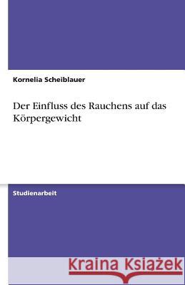 Der Einfluss des Rauchens auf das Körpergewicht Kornelia Scheiblauer 9783640553068 Grin Verlag