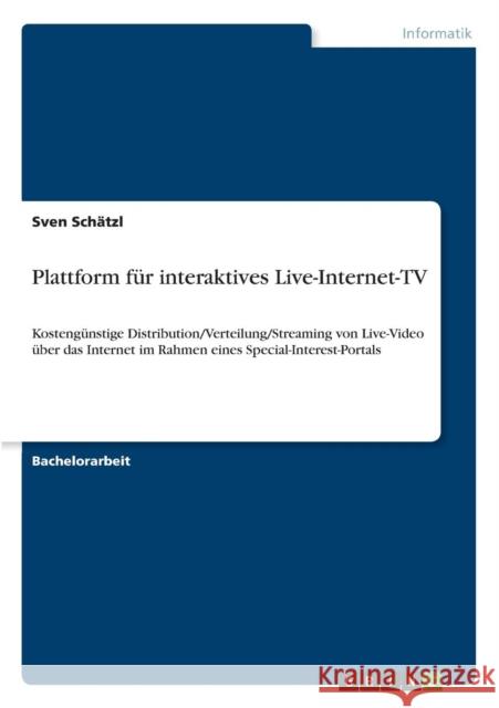 Plattform für interaktives Live-Internet-TV: Kostengünstige Distribution/Verteilung/Streaming von Live-Video über das Internet im Rahmen eines Special Schätzl, Sven 9783640553259 Grin Verlag