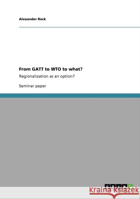 From GATT to WTO to what?: Regionalization as an option? Reck, Alexander 9783640553457