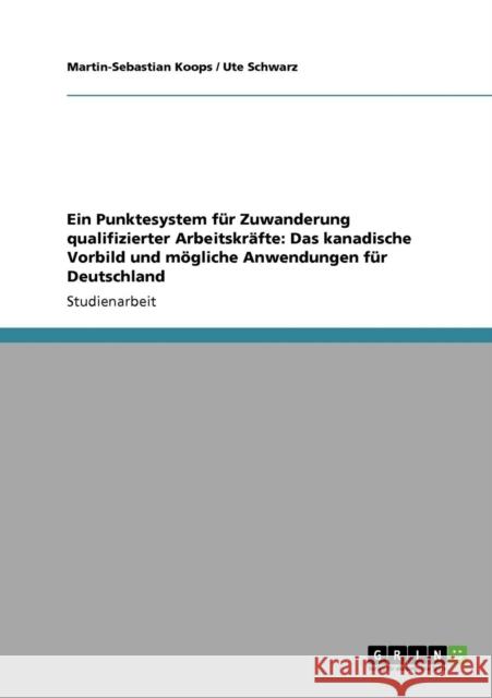 Ein Punktesystem für Zuwanderung qualifizierter Arbeitskräfte: Das kanadische Vorbild und mögliche Anwendungen für Deutschland Koops, Martin-Sebastian 9783640554904 Grin Verlag