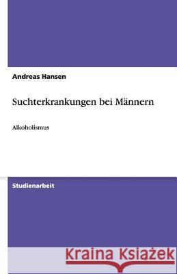 Suchterkrankungen bei Männern: Alkoholismus Hansen, Andreas 9783640557622 Grin Verlag
