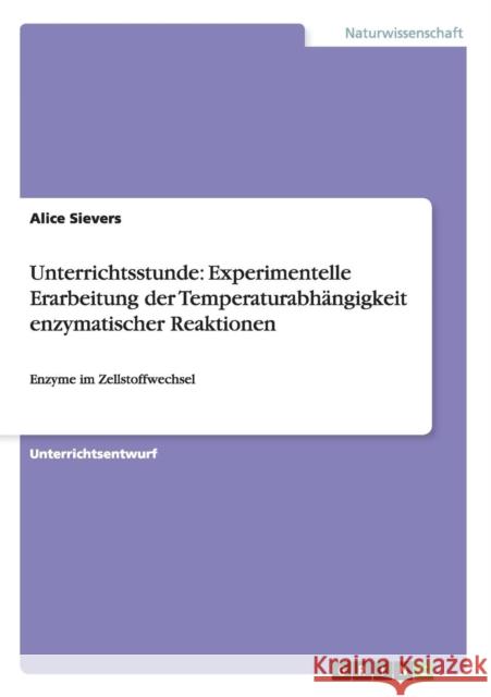 Unterrichtsstunde: Experimentelle Erarbeitung der Temperaturabhängigkeit enzymatischer Reaktionen: Enzyme im Zellstoffwechsel Sievers, Alice 9783640558759