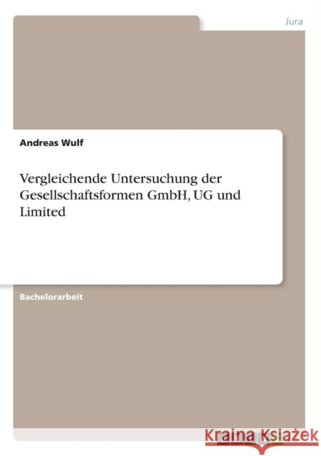 Vergleichende Untersuchung der Gesellschaftsformen GmbH, UG und Limited Andreas Wulf 9783640559114