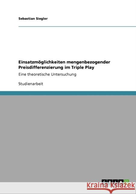 Einsatzmöglichkeiten mengenbezogender Preisdifferenzierung im Triple Play: Eine theoretische Untersuchung Siegler, Sebastian 9783640559176