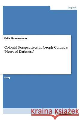 Colonial Perspectives in Joseph Conrad's 'Heart of Darkness' Felix Zimmermann 9783640560011 Grin Verlag