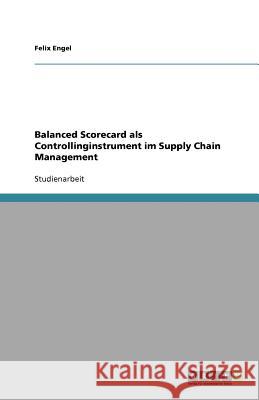Balanced Scorecard als Controllinginstrument im Supply Chain Management Felix Engel 9783640560646 Grin Verlag