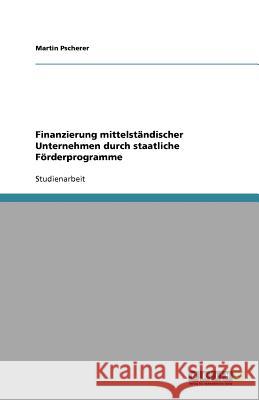 Finanzierung mittelständischer Unternehmen durch staatliche Förderprogramme Martin Pscherer 9783640560783