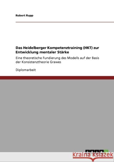 Das Heidelberger Kompetenztraining (HKT) zur Entwicklung mentaler Stärke: Eine theoretische Fundierung des Modells auf der Basis der Konsistenztheorie Rupp, Robert 9783640560844 Grin Verlag