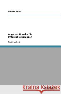 Angst als Ursache fur Unterrichtsstoerungen Christine Ganser 9783640561797 Grin Verlag