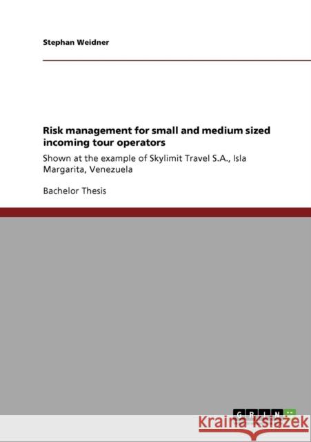 Risk management for small and medium sized incoming tour operators: Shown at the example of Skylimit Travel S.A., Isla Margarita, Venezuela Weidner, Stephan 9783640561896 GRIN Verlag oHG