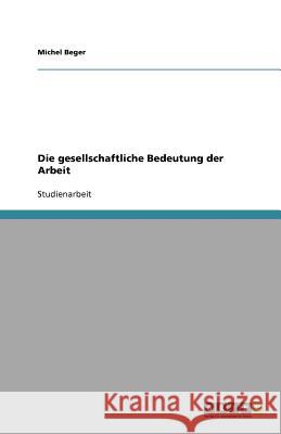 Die gesellschaftliche Bedeutung der Arbeit Beger, Michel   9783640562350