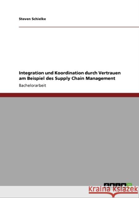 Integration und Koordination durch Vertrauen am Beispiel des Supply Chain Management Steven Schielke 9783640562503 Grin Verlag