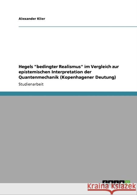 Hegels bedingter Realismus im Vergleich zur epistemischen Interpretation der Quantenmechanik (Kopenhagener Deutung) Alexander Klier 9783640562565