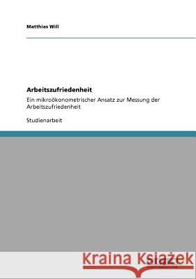 Arbeitszufriedenheit: Ein mikroökonometrischer Ansatz zur Messung der Arbeitszufriedenheit Will, Matthias 9783640563234 Grin Verlag