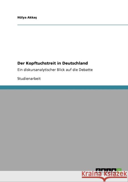 Der Kopftuchstreit in Deutschland: Ein diskursanalytischer Blick auf die Debatte Akkaş, Hülya 9783640563753