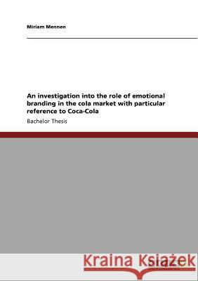 An investigation into the role of emotional branding in the cola market with particular reference to Coca-Cola Miriam Mennen   9783640563821 GRIN Verlag oHG