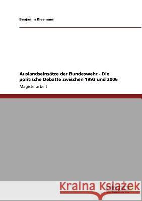 Auslandseinsätze der Bundeswehr - Die politische Debatte zwischen 1993 und 2006 Kleemann, Benjamin 9783640564224