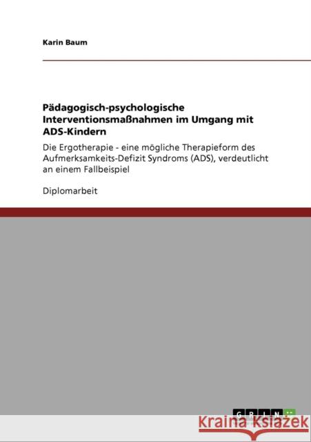 Pädagogisch-psychologische Interventionsmaßnahmen im Umgang mit ADS-Kindern: Die Ergotherapie - eine mögliche Therapieform des Aufmerksamkeits-Defizit Baum, Karin 9783640565191