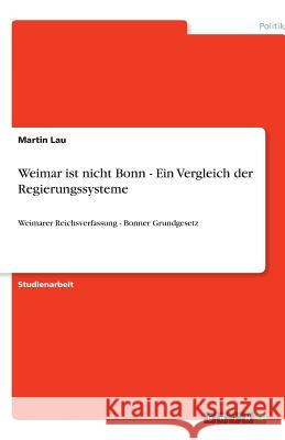 Weimar ist nicht Bonn - Ein Vergleich der Regierungssysteme : Weimarer Reichsverfassung - Bonner Grundgesetz Martin Lau 9783640566242 Grin Verlag