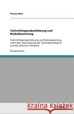 Technikfolgenabschätzung und Risikobewertung : Technikfolgenabschätzung und Risikobewertung unter dem Gesichtspunkt der Technikphilosophie und des ethischen Handelns Thomas Marx 9783640567034 Grin Verlag