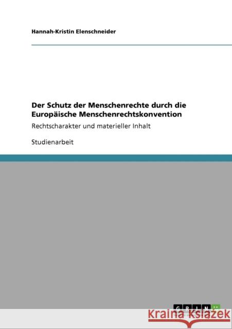 Der Schutz der Menschenrechte durch die Europäische Menschenrechtskonvention: Rechtscharakter und materieller Inhalt Elenschneider, Hannah-Kristin 9783640567126