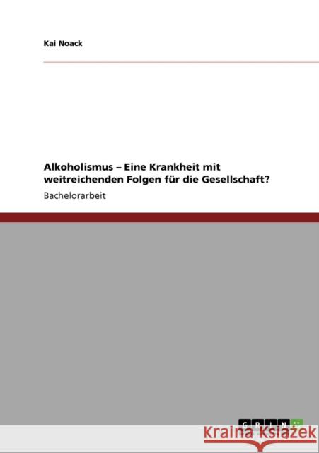 Alkoholismus - Eine Krankheit mit weitreichenden Folgen für die Gesellschaft? Noack, Kai 9783640567133