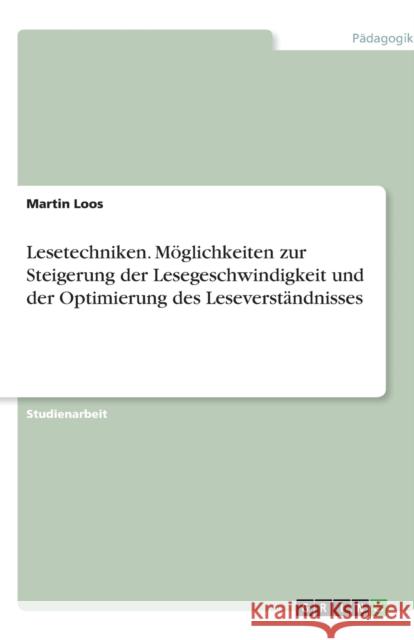 Lesetechniken. Moeglichkeiten zur Steigerung der Lesegeschwindigkeit und der Optimierung des Leseverstandnisses Martin Loos 9783640567645