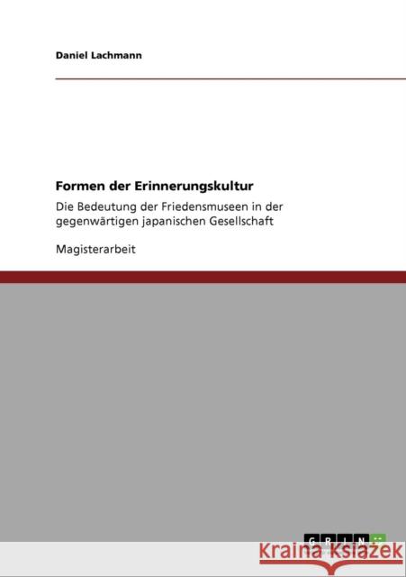 Formen der Erinnerungskultur: Die Bedeutung der Friedensmuseen in der gegenwärtigen japanischen Gesellschaft Lachmann, Daniel 9783640567881 Grin Verlag