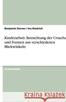 Kinderarbeit. Betrachtung der Ursachen und Formen aus verschiedenen Blickwinkeln Benjamin Dorner Ina Niedrich 9783640568291