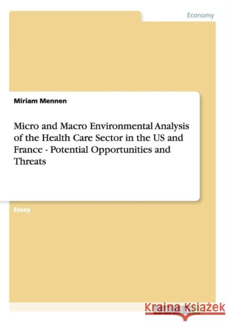 Micro and Macro Environmental Analysis of the Health Care Sector in the US and France - Potential Opportunities and Threats Miriam Mennen   9783640568628 GRIN Verlag oHG