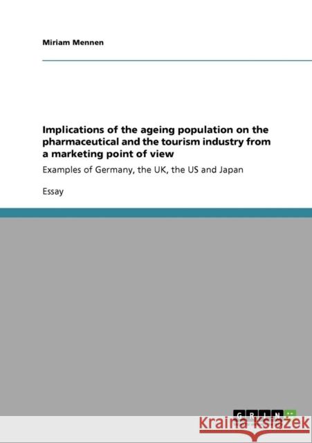 Implications of the ageing population on the pharmaceutical and the tourism industry from a marketing point of view: Examples of Germany, the UK, the Mennen, Miriam 9783640570218 GRIN Verlag oHG